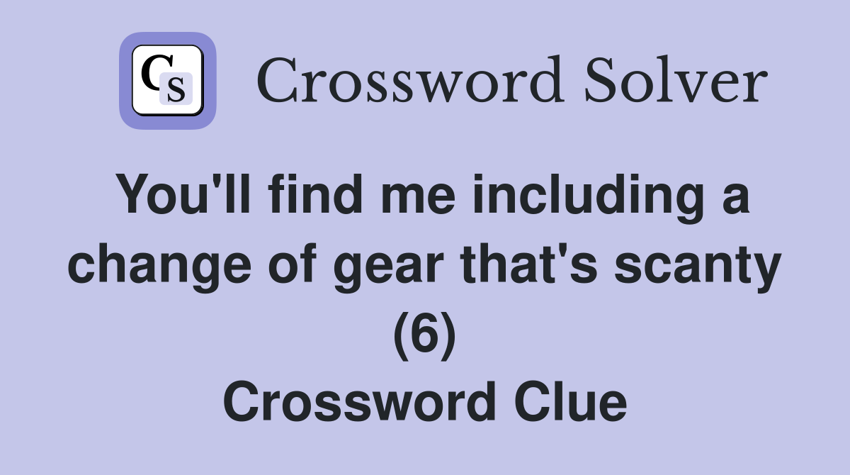 You'll find me including a change of gear that's scanty (6) Crossword